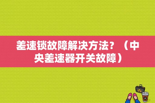 差速锁故障解决方法？（中央差速器开关故障）-图1