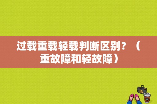 过载重载轻载判断区别？（重故障和轻故障）-图1