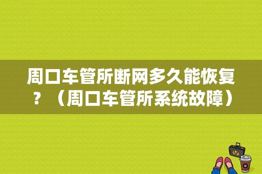 周口车管所断网多久能恢复？（周口车管所系统故障）-图1