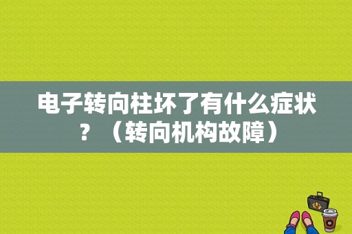 电子转向柱坏了有什么症状？（转向机构故障）-图1
