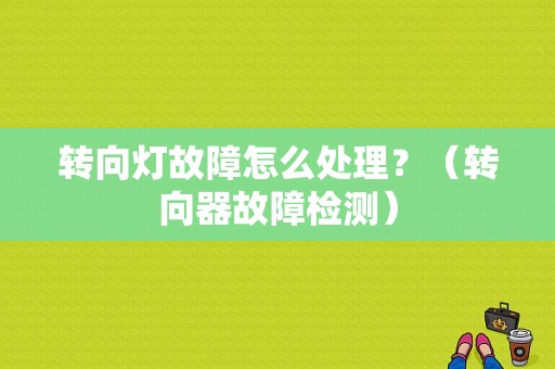 转向灯故障怎么处理？（转向器故障检测）-图1