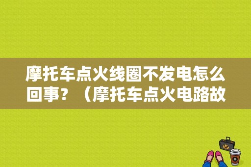 摩托车点火线圈不发电怎么回事？（摩托车点火电路故障）-图1