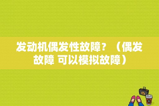 发动机偶发性故障？（偶发故障 可以模拟故障）-图1