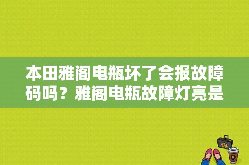 本田雅阁电瓶坏了会报故障码吗？雅阁电瓶故障灯亮是怎么回事-图1