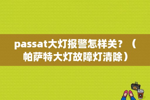 passat大灯报警怎样关？（帕萨特大灯故障灯清除）-图1