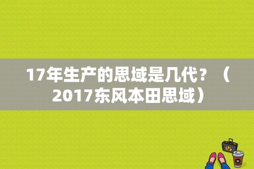 17年生产的思域是几代？（2017东风本田思域）-图1