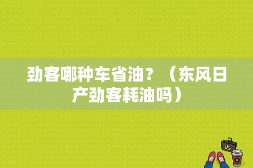 劲客哪种车省油？（东风日产劲客耗油吗）-图1