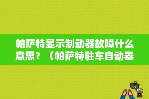 帕萨特显示制动器故障什么意思？（帕萨特驻车自动器故障）-图1
