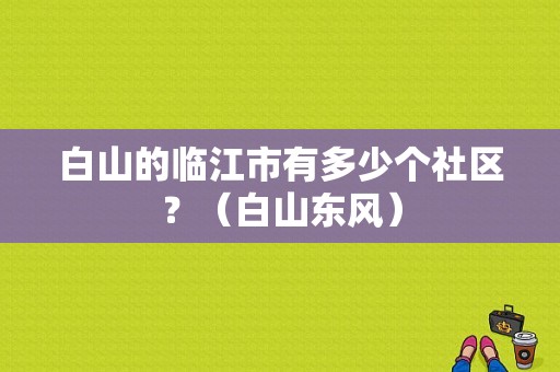 白山的临江市有多少个社区？（白山东风）-图1