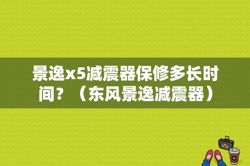 景逸x5减震器保修多长时间？（东风景逸减震器）-图1