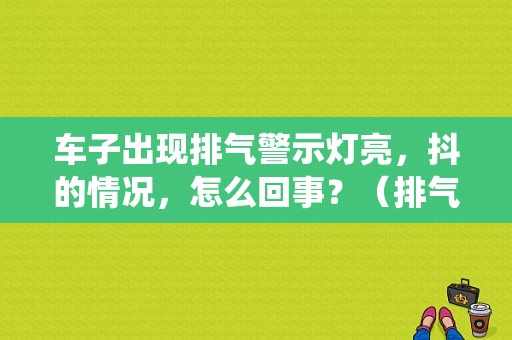 车子出现排气警示灯亮，抖的情况，怎么回事？（排气系统故障灯 抖动）-图1