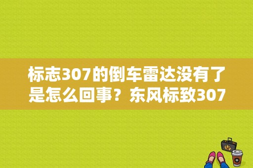 标志307的倒车雷达没有了是怎么回事？东风标致307倒车挡故障-图1