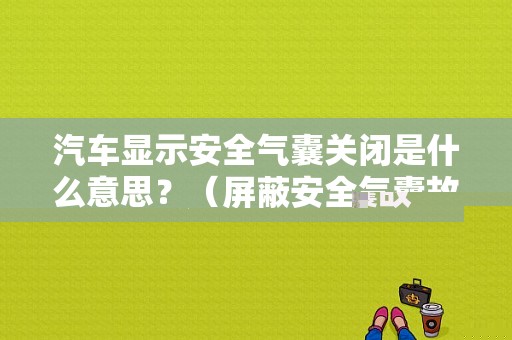 汽车显示安全气囊关闭是什么意思？（屏蔽安全气囊故障）-图1