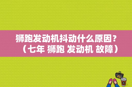 狮跑发动机抖动什么原因？（七年 狮跑 发动机 故障）-图1