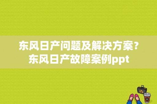 东风日产问题及解决方案？东风日产故障案例ppt-图1