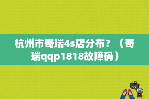 杭州市奇瑞4s店分布？（奇瑞qqp1818故障码）-图1