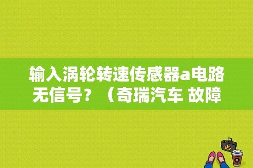 输入涡轮转速传感器a电路无信号？（奇瑞汽车 故障码 P0715）-图1