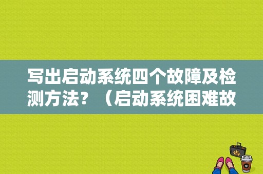 写出启动系统四个故障及检测方法？（启动系统困难故障判断）-图2