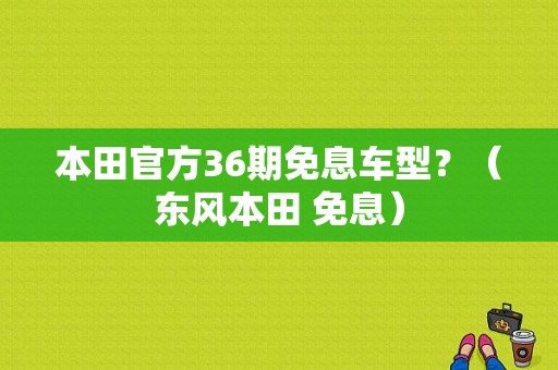 本田官方36期免息车型？（东风本田 免息）-图1