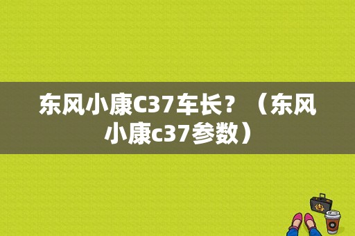东风小康C37车长？（东风小康c37参数）-图1