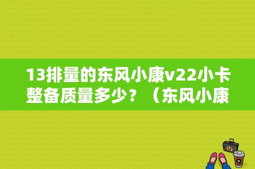 13排量的东风小康v22小卡整备质量多少？（东风小康v22配件）-图1
