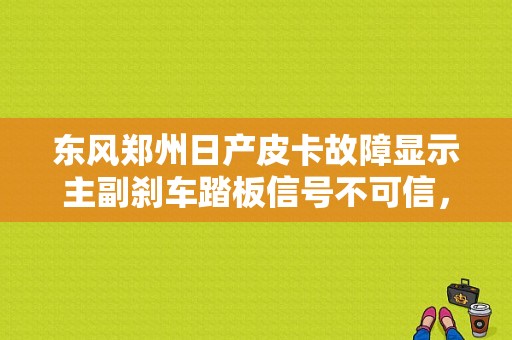 东风郑州日产皮卡故障显示主副刹车踏板信号不可信，偶尔跟不上油是什么原因？东风日产故障案例分享-图1