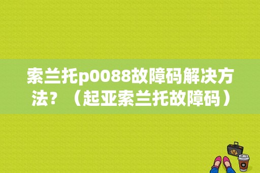 索兰托p0088故障码解决方法？（起亚索兰托故障码）-图1