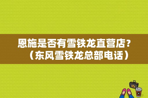 恩施是否有雪铁龙直营店？（东风雪铁龙总部电话）-图1