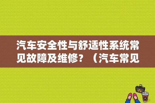 汽车安全性与舒适性系统常见故障及维修？（汽车常见的故障及维修）-图1