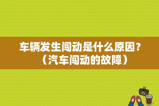 车辆发生闯动是什么原因？（汽车闯动的故障）-图2