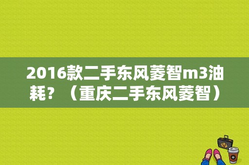 2016款二手东风菱智m3油耗？（重庆二手东风菱智）-图2
