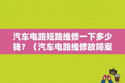 汽车电路短路维修一下多少钱？（汽车电路维修故障案例）-图1