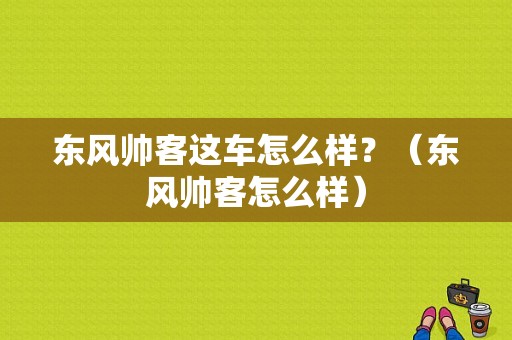 东风帅客这车怎么样？（东风帅客怎么样）-图1