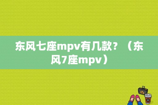 东风七座mpv有几款？（东风7座mpv）-图1