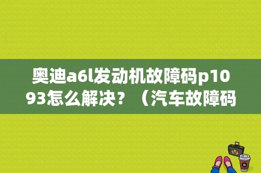 奥迪a6l发动机故障码p1093怎么解决？（汽车故障码AUDI P1093）-图1
