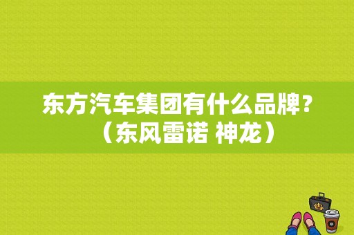 东方汽车集团有什么品牌？（东风雷诺 神龙）-图2