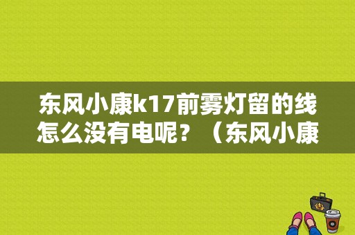 东风小康k17前雾灯留的线怎么没有电呢？（东风小康k17加装雾灯）-图1