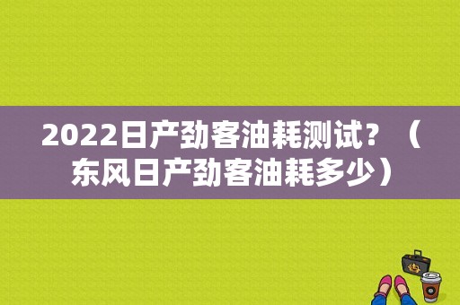 2022日产劲客油耗测试？（东风日产劲客油耗多少）-图1