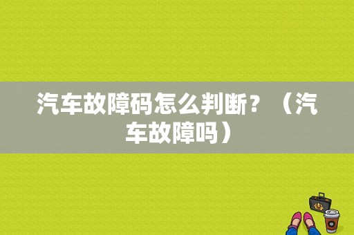 汽车故障码怎么判断？（汽车故障吗）-图1