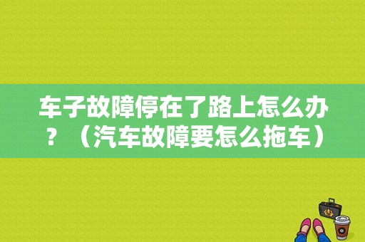 车子故障停在了路上怎么办？（汽车故障要怎么拖车）-图1