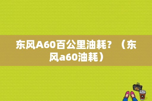 东风A60百公里油耗？（东风a60油耗）-图1