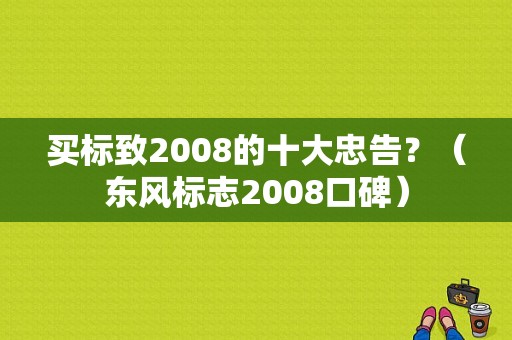 买标致2008的十大忠告？（东风标志2008口碑）-图1