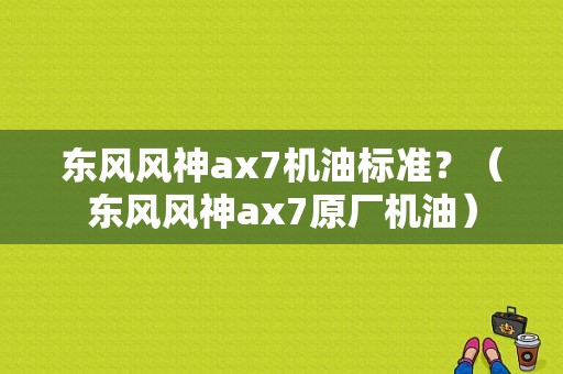 东风风神ax7机油标准？（东风风神ax7原厂机油）-图1