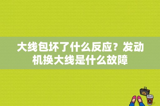 大线包坏了什么反应？发动机换大线是什么故障-图1