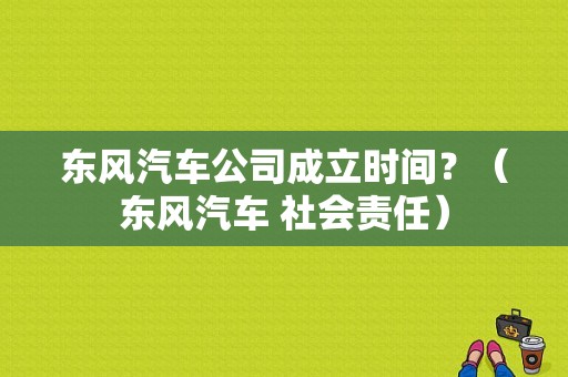 东风汽车公司成立时间？（东风汽车 社会责任）-图1