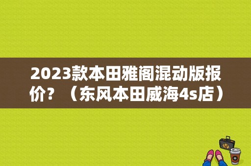 2023款本田雅阁混动版报价？（东风本田威海4s店）-图1