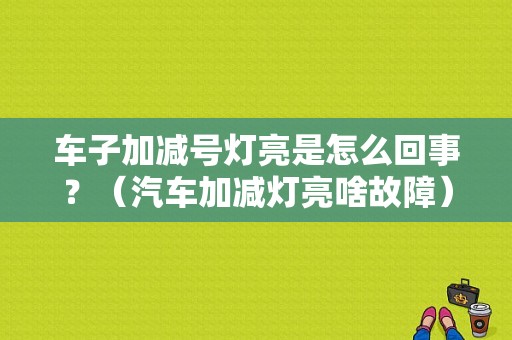 车子加减号灯亮是怎么回事？（汽车加减灯亮啥故障）-图1