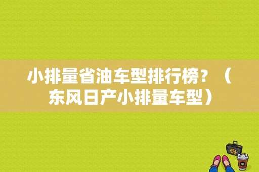小排量省油车型排行榜？（东风日产小排量车型）-图1