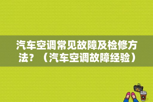 汽车空调常见故障及检修方法？（汽车空调故障经验）-图1