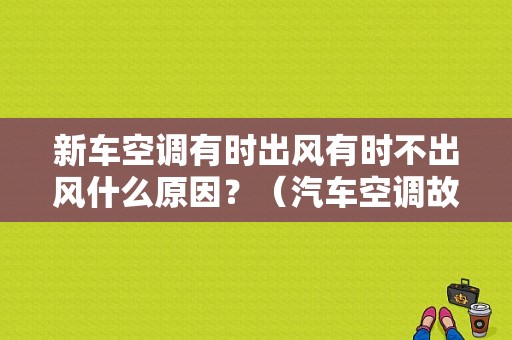 新车空调有时出风有时不出风什么原因？（汽车空调故障经验教训）-图1